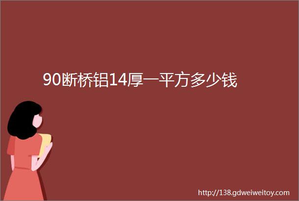 90断桥铝14厚一平方多少钱